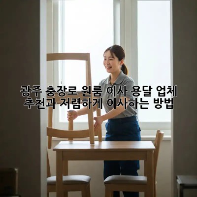 광주 충장로 원룸 이사? 용달 업체 추천과 저렴하게 이사하는 방법!