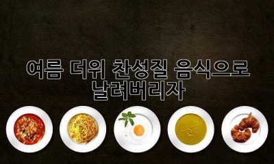 여름 더위, 찬성질 음식으로 날려버리자!