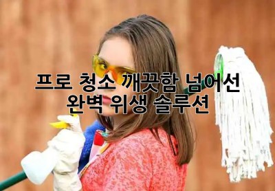 ✨ 프로 청소, 깨끗함 넘어선 완벽 위생 솔루션 🧹